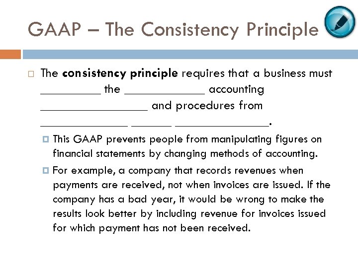 GAAP – The Consistency Principle The consistency principle requires that a business must _____