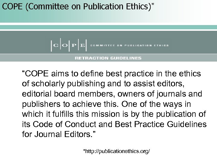 COPE (Committee on Publication Ethics)* “COPE aims to define best practice in the ethics