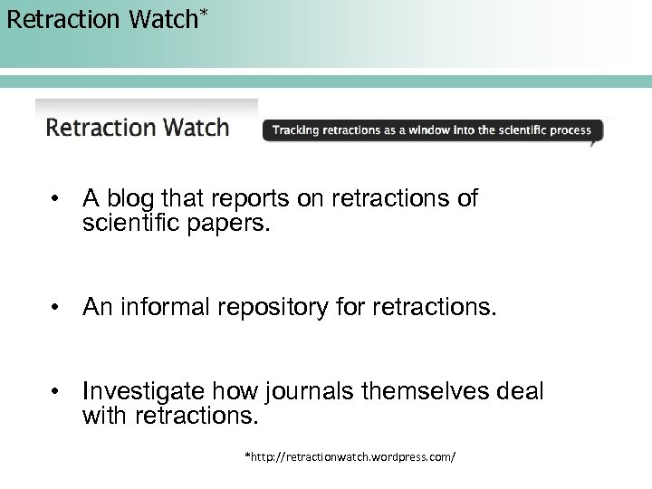 Retraction Watch* • A blog that reports on retractions of scientific papers. • An
