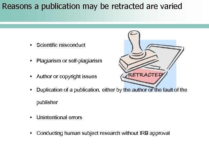 Reasons a publication may be retracted are varied • Scientific misconduct • Plagiarism or