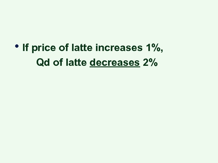  • If price of latte increases 1%, Qd of latte decreases 2% 
