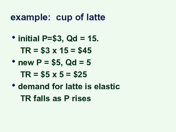 example: cup of latte • initial P=$3, Qd = 15. • • TR =