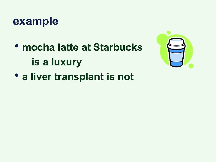 example • mocha latte at Starbucks • is a luxury a liver transplant is