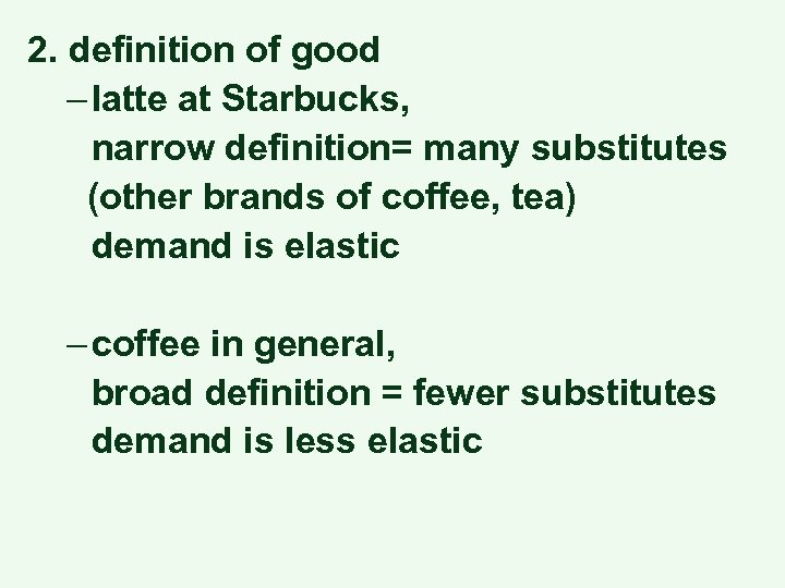2. definition of good – latte at Starbucks, narrow definition= many substitutes (other brands