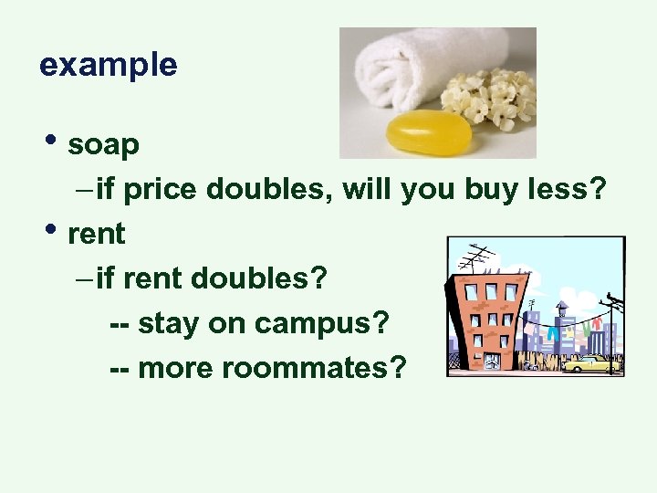 example • soap • – if price doubles, will you buy less? rent –