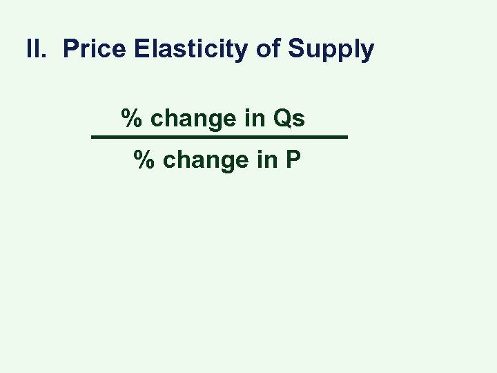 II. Price Elasticity of Supply % change in Qs % change in P 