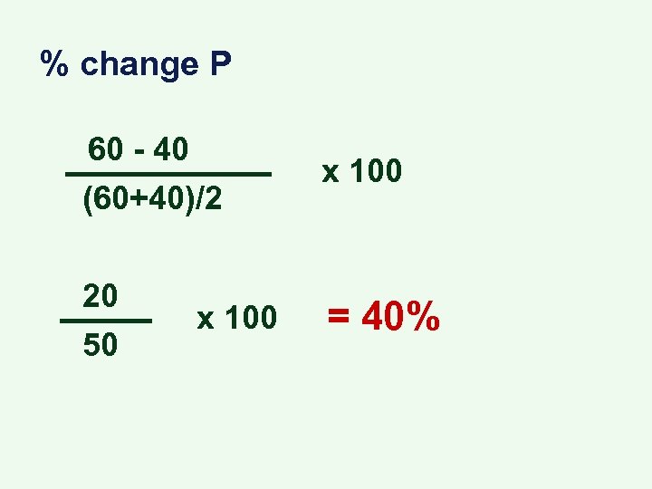 % change P 60 - 40 (60+40)/2 x 100 20 50 = 40% x