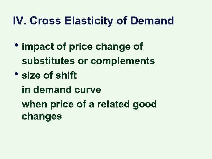 IV. Cross Elasticity of Demand • impact of price change of • substitutes or