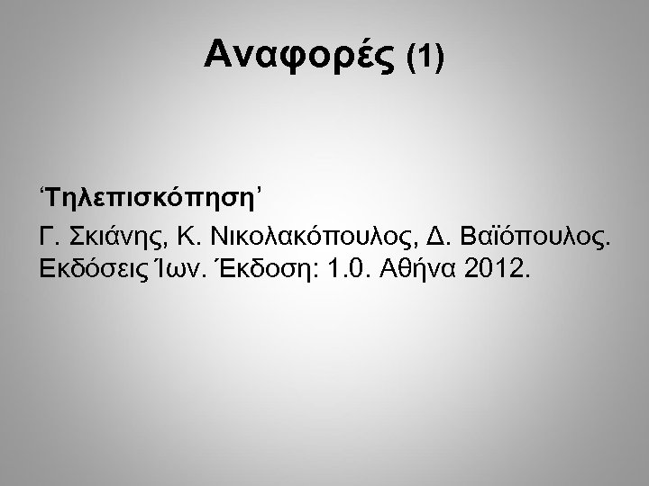 Αναφορές (1) ʻΤηλεπισκόπησηʼ Γ. Σκιάνης, Κ. Νικολακόπουλος, Δ. Βαϊόπουλος. Εκδόσεις Ίων. Έκδοση: 1. 0.