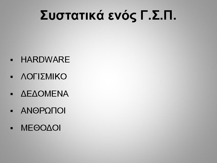 Συστατικά ενός Γ. Σ. Π. § HARDWARE § ΛΟΓΙΣΜΙΚΟ § ΔΕΔΟΜΕΝΑ § ΑΝΘΡΩΠΟΙ §