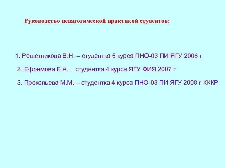 Руководство педагогической практикой студентов: 1. Решетникова В. Н. – студентка 5 курса ПНО-03 ПИ