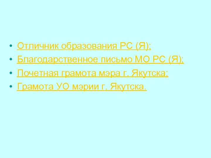  • • Отличник образования РС (Я); Благодарственное письмо МО РС (Я); Почетная грамота