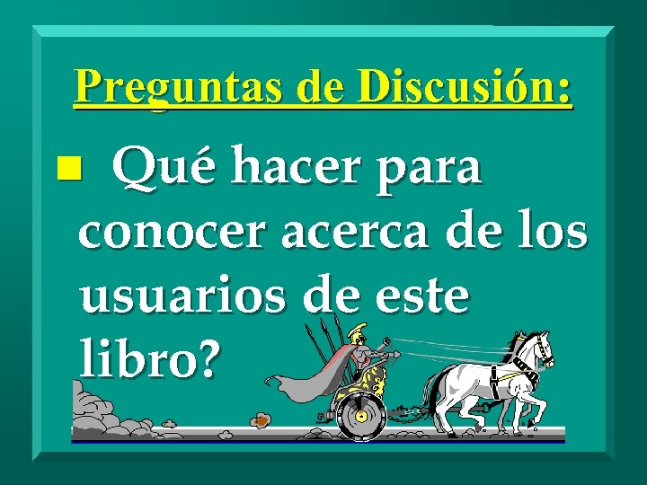 Preguntas de Discusión: Qué hacer para conocer acerca de los usuarios de este libro?