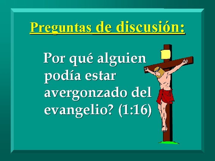 Preguntas de discusión: Por qué alguien podía estar avergonzado del evangelio? (1: 16) 