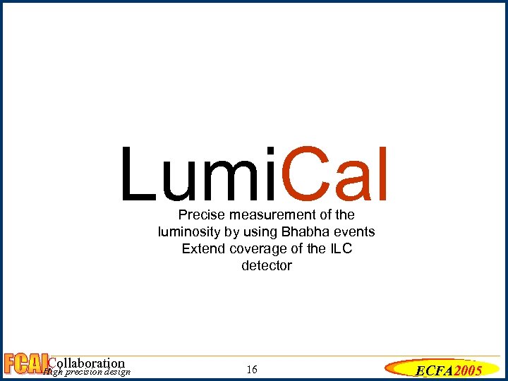Lumi. Cal Precise measurement of the luminosity by using Bhabha events Extend coverage of