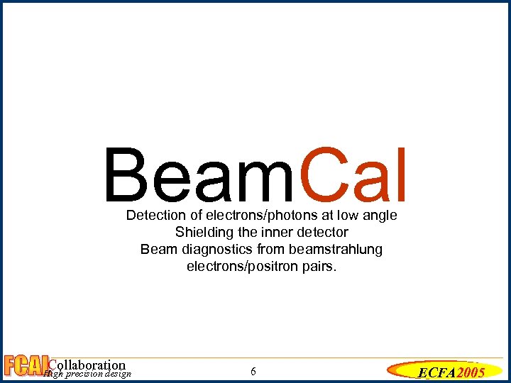 Beam. Cal Detection of electrons/photons at low angle Shielding the inner detector Beam diagnostics