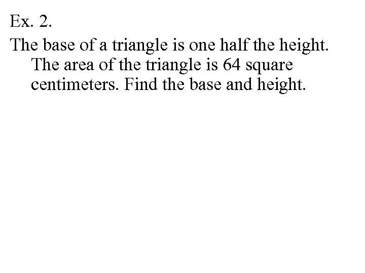 Ex. 2. The base of a triangle is one half the height. The area