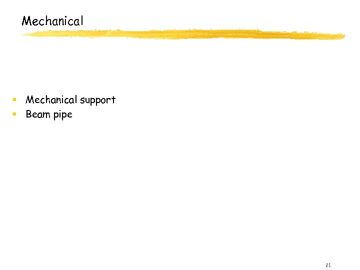 Mechanical § Mechanical support § Beam pipe 21 