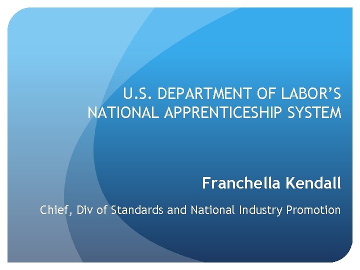 U. S. DEPARTMENT OF LABOR’S NATIONAL APPRENTICESHIP SYSTEM Franchella Kendall Chief, Div of Standards