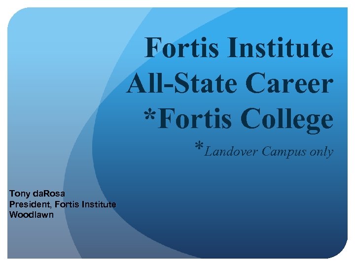 Fortis Institute All-State Career *Fortis College *Landover Campus only Tony da. Rosa President, Fortis