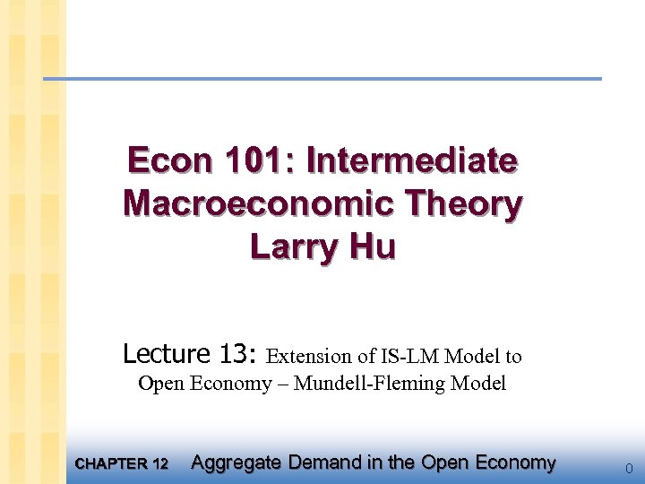 Econ 101: Intermediate Macroeconomic Theory Larry Hu Lecture 13: Extension of IS-LM Model to