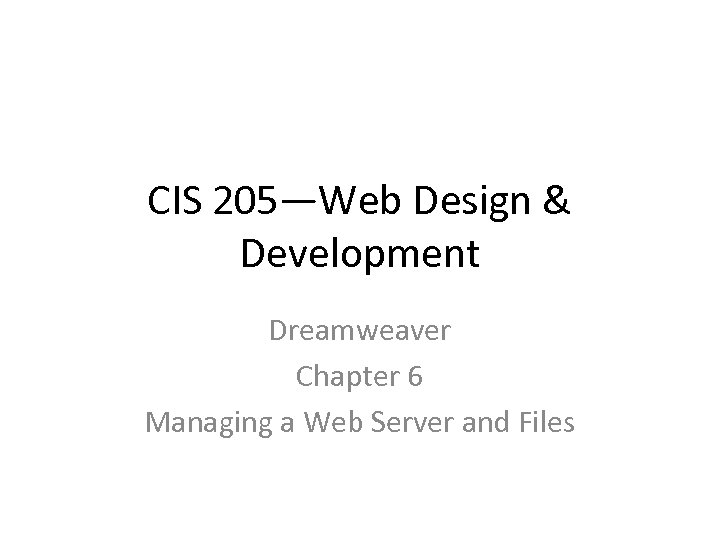 CIS 205—Web Design & Development Dreamweaver Chapter 6 Managing a Web Server and Files