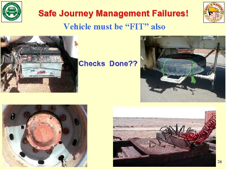 Safe Journey Management Failures! Vehicle must be “FIT” also Checks Done? ? 26 