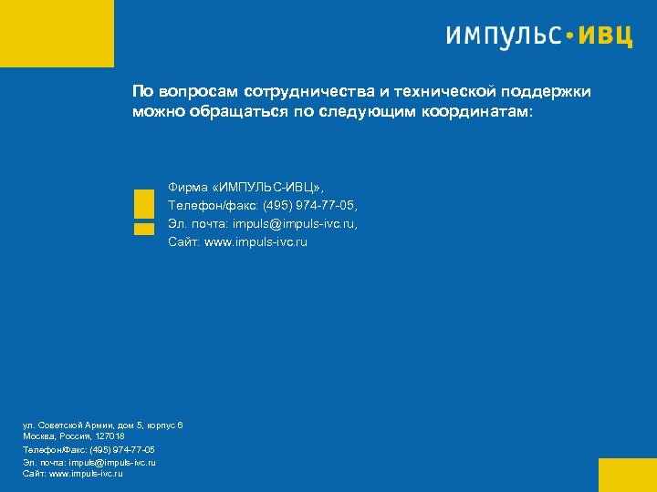 По вопросам сотрудничества и технической поддержки можно обращаться по следующим координатам: Фирма «ИМПУЛЬС-ИВЦ» ,