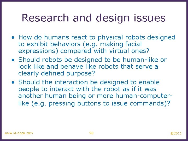 Research and design issues • How do humans react to physical robots designed to