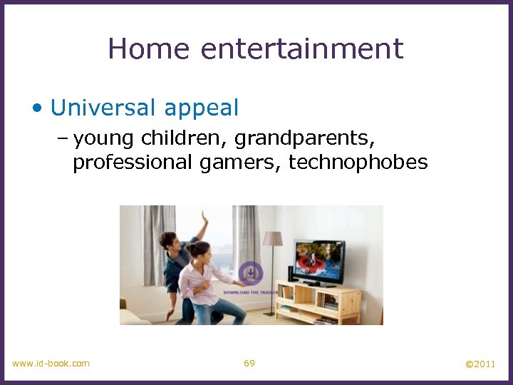 Home entertainment • Universal appeal – young children, grandparents, professional gamers, technophobes www. id-book.