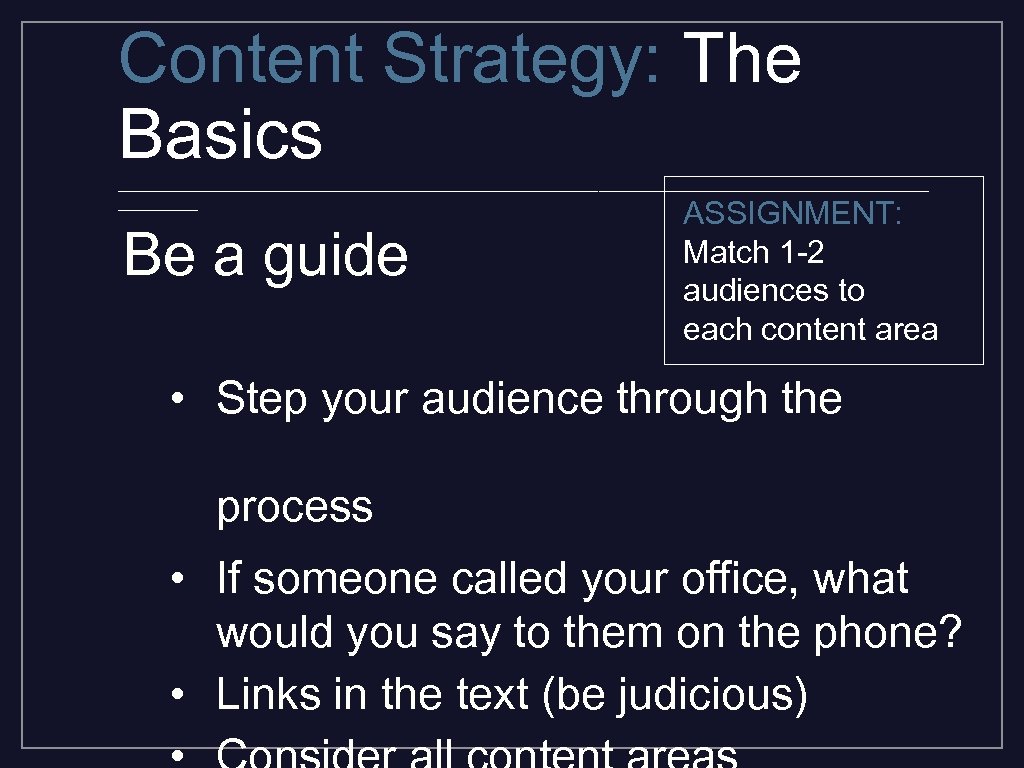 Content Strategy: The Basics _________________________________________ Be a guide ASSIGNMENT: Match 1 -2 audiences to
