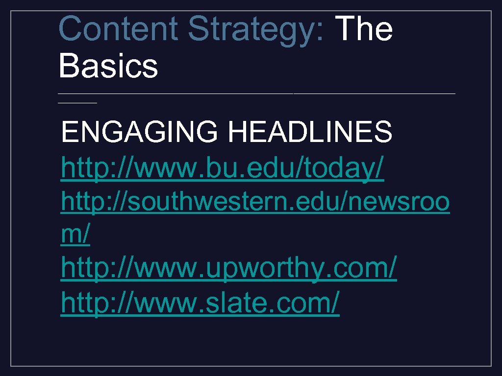 Content Strategy: The Basics _________________________________________ ENGAGING HEADLINES http: //www. bu. edu/today/ http: //southwestern. edu/newsroo