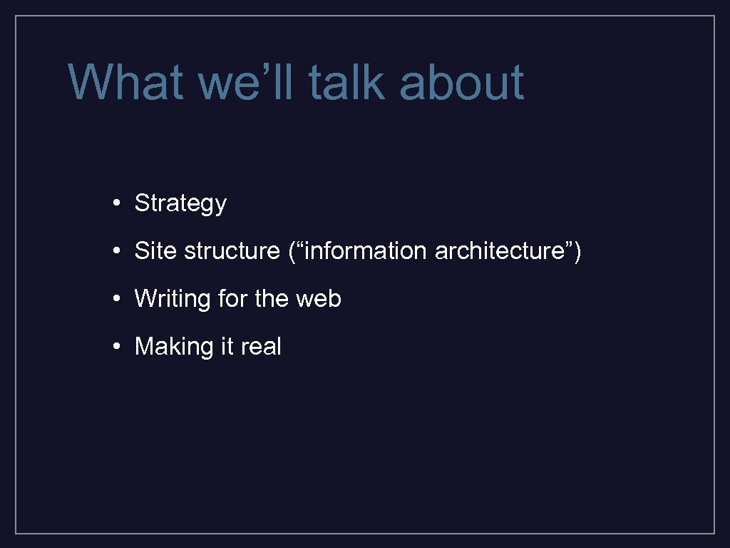 What we’ll talk about • Strategy • Site structure (“information architecture”) • Writing for