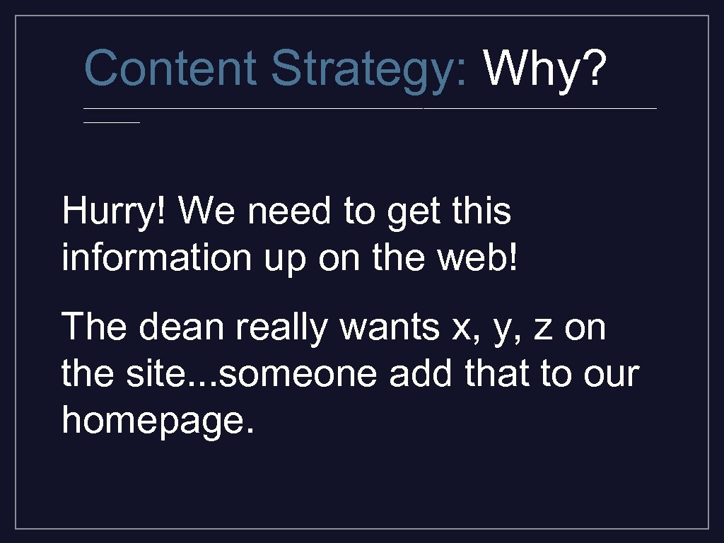 Content Strategy: Why? _________________________________________ Hurry! We need to get this information up on the