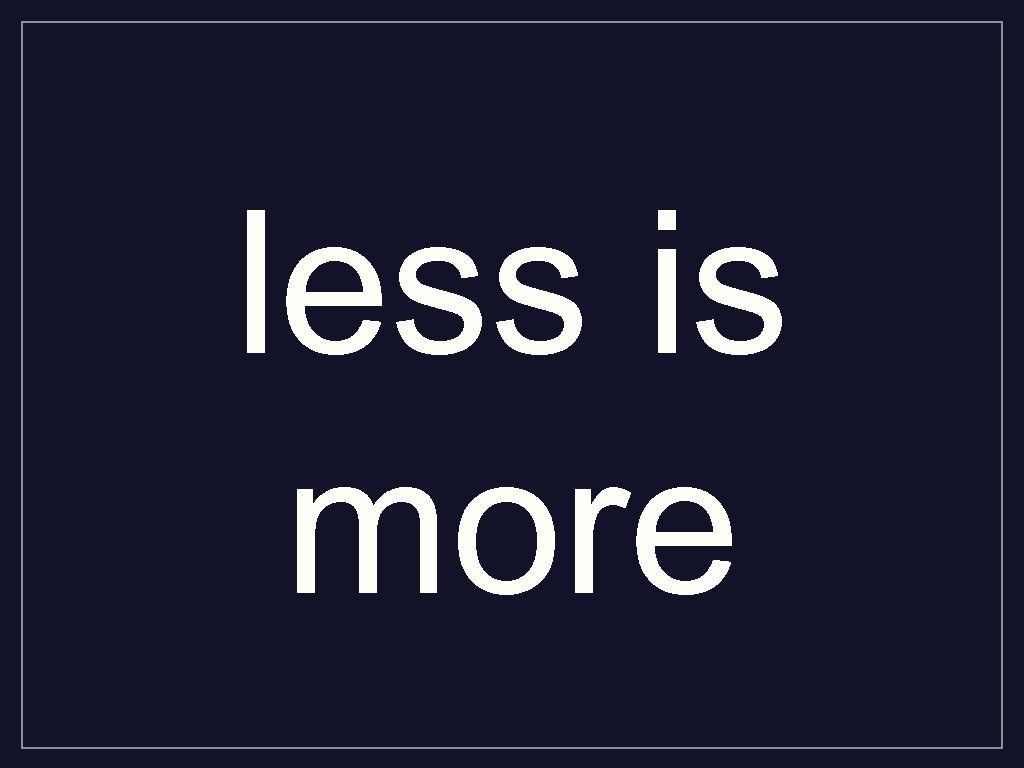 less is more 