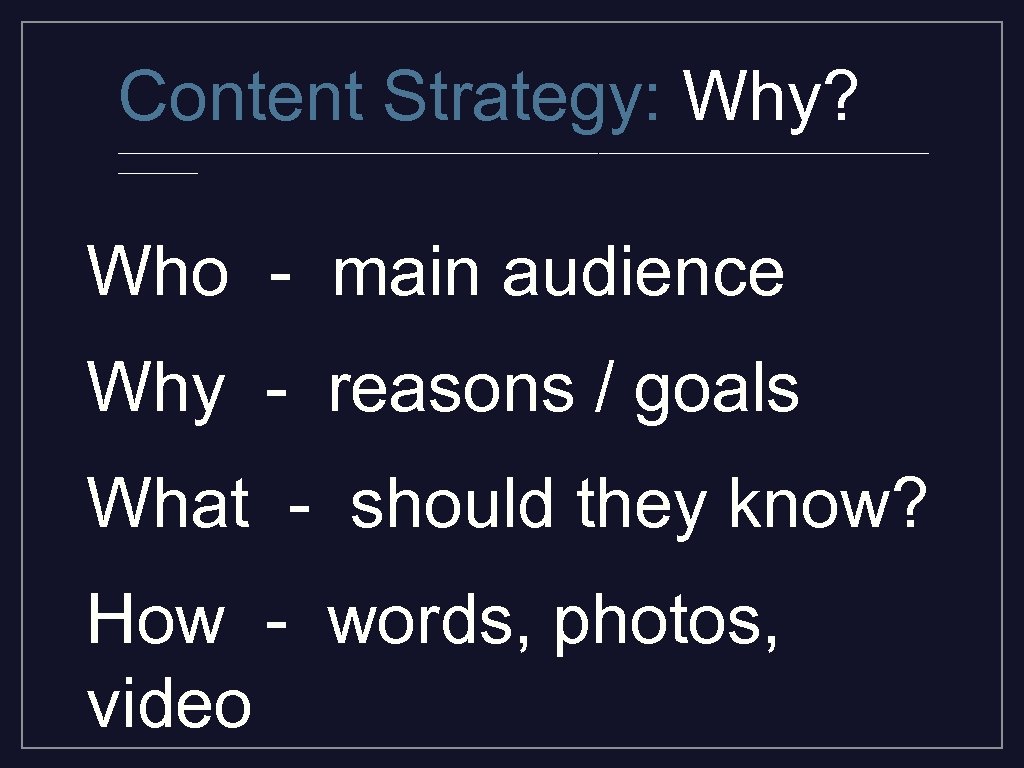 Content Strategy: Why? _________________________________________ Who - main audience Why - reasons / goals What