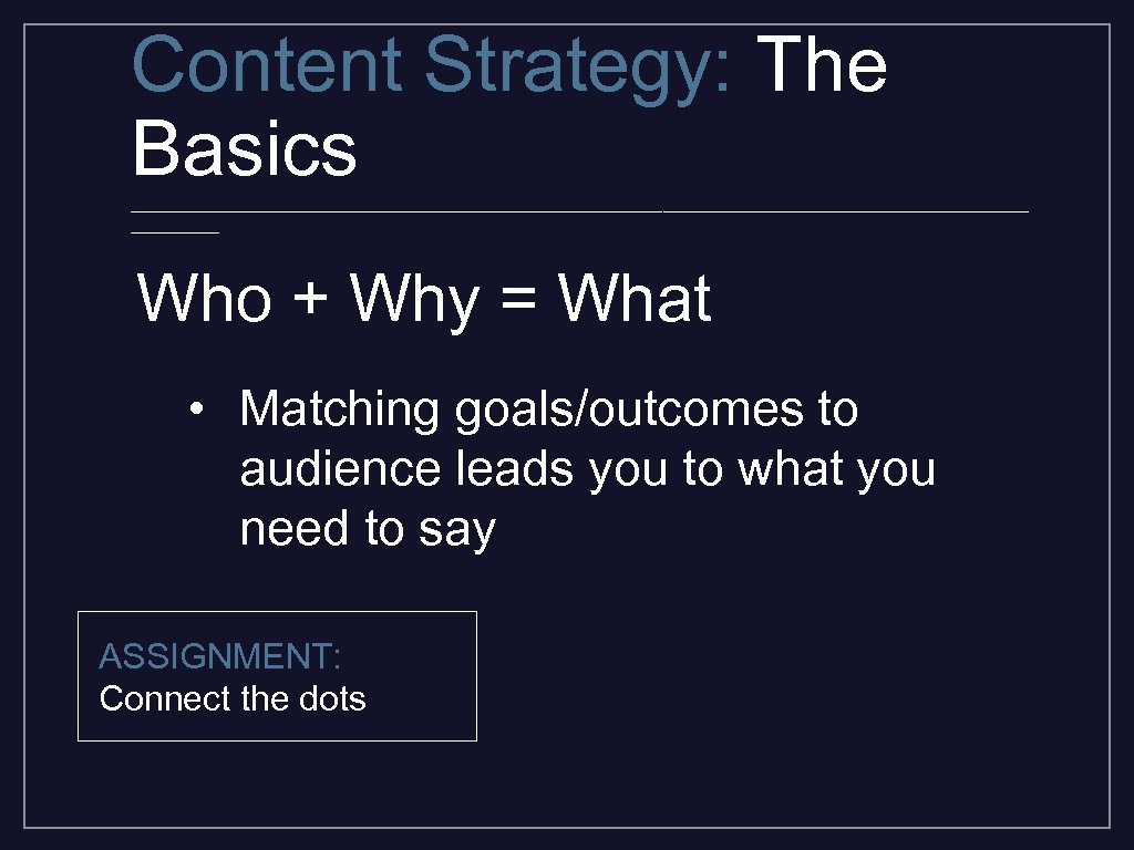 Content Strategy: The Basics _________________________________________ Who + Why = What • Matching goals/outcomes to