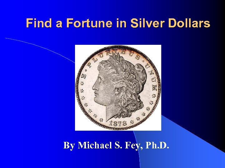 Find a Fortune in Silver Dollars By Michael S. Fey, Ph. D. 