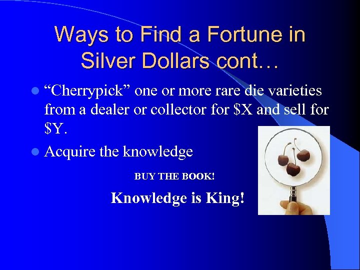 Ways to Find a Fortune in Silver Dollars cont… l “Cherrypick” one or more
