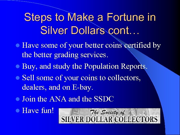 Steps to Make a Fortune in Silver Dollars cont… l Have some of your