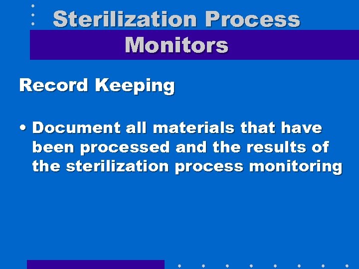 Sterilization Process Monitors Record Keeping • Document all materials that have been processed and