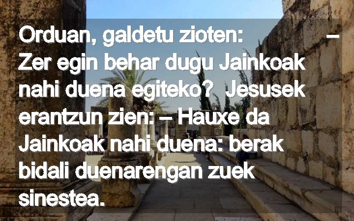 Orduan, galdetu zioten: – Zer egin behar dugu Jainkoak nahi duena egiteko? Jesusek erantzun