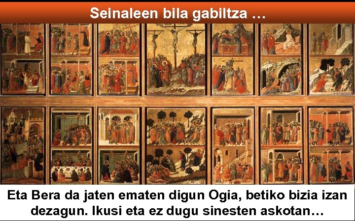 Seinaleen bila gabiltza … Eta Bera da jaten ematen digun Ogia, betiko bizia izan