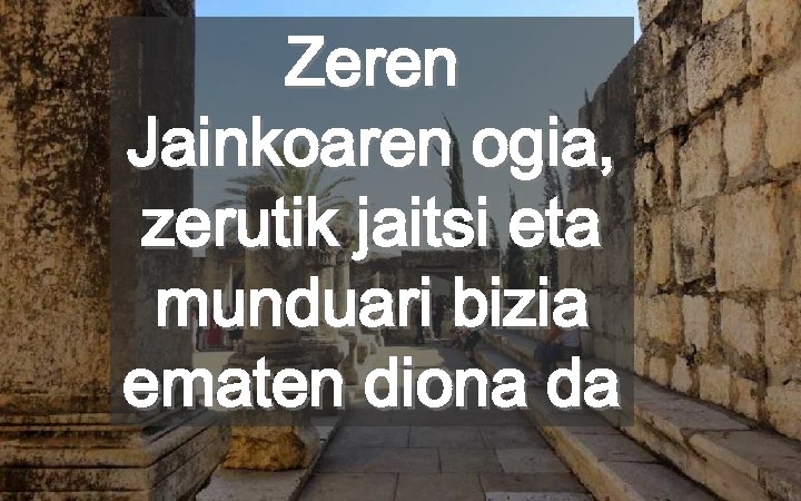 Zeren Jainkoaren ogia, zerutik jaitsi eta munduari bizia ematen diona da 