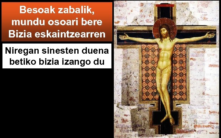 Besoak zabalik, mundu osoari bere Bizia eskaintzearren Niregan sinesten duena betiko bizia izango du