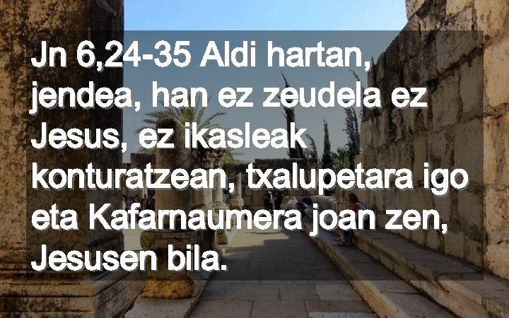 Jn 6, 24 -35 Aldi hartan, jendea, han ez zeudela ez Jesus, ez ikasleak