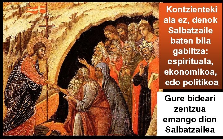 Kontzienteki ala ez, denok Salbatzaile baten bila gabiltza: espirituala, ekonomikoa, edo politikoa Gure bideari