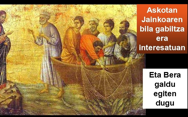 Askotan Jainkoaren bila gabiltza era interesatuan Eta Bera galdu egiten dugu 