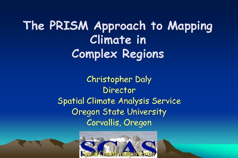 The PRISM Approach to Mapping Climate in Complex Regions Christopher Daly Director Spatial Climate