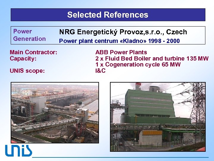 Selected References Power Generation Main Contractor: Capacity: UNIS scope: NRG Energetický Provoz, s. r.